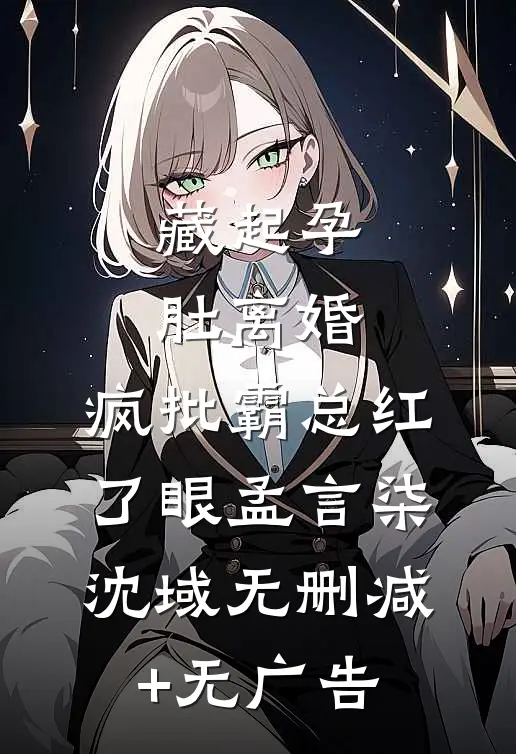 藏起孕肚离婚，疯批霸总红了眼孟言柒沈域无删减+无广告