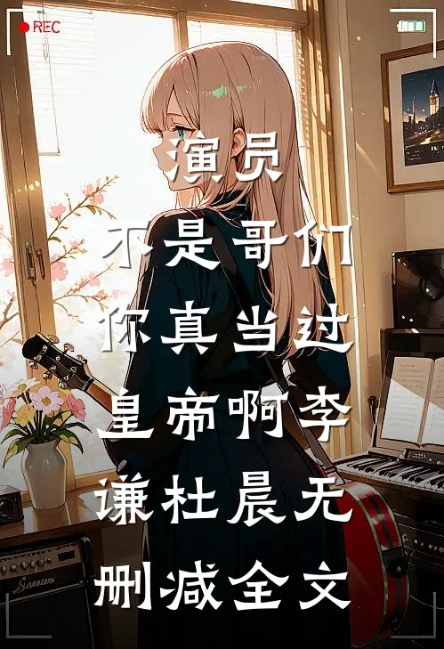 演员：不是哥们，你真当过皇帝啊李谦杜晨无删减全文