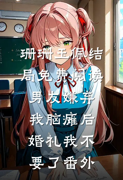 珊珊玉佩结局免费阅读男友嫌弃我脑瘫后，婚礼我不要了番外
