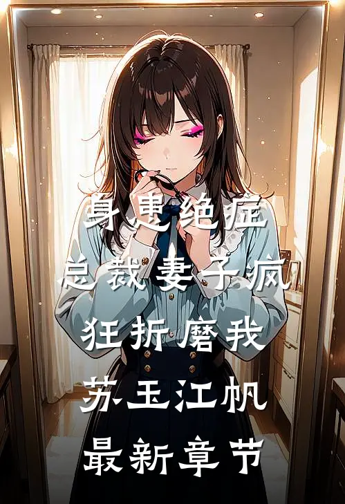 身患绝症，总裁妻子疯狂折磨我苏玉江帆最新章节