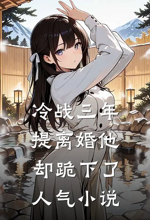 冷战三年，提离婚他却跪下了人气小说