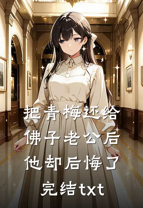 把青梅还给佛子老公后，他却后悔了完结txt