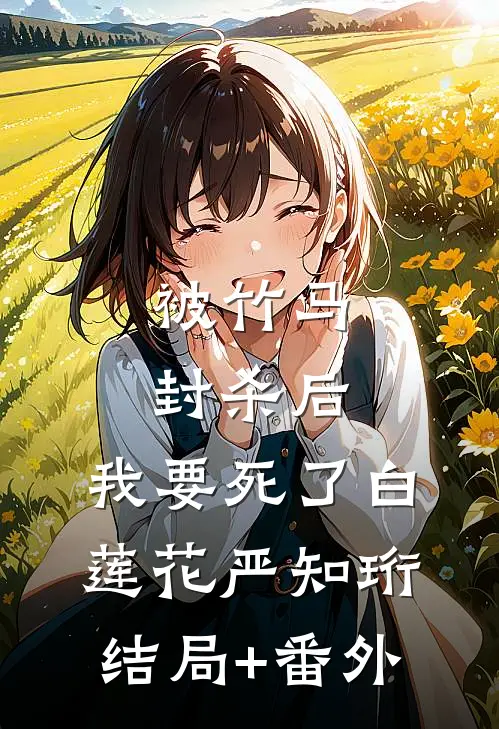 被竹马封杀后，我要死了白莲花严知珩结局+番外