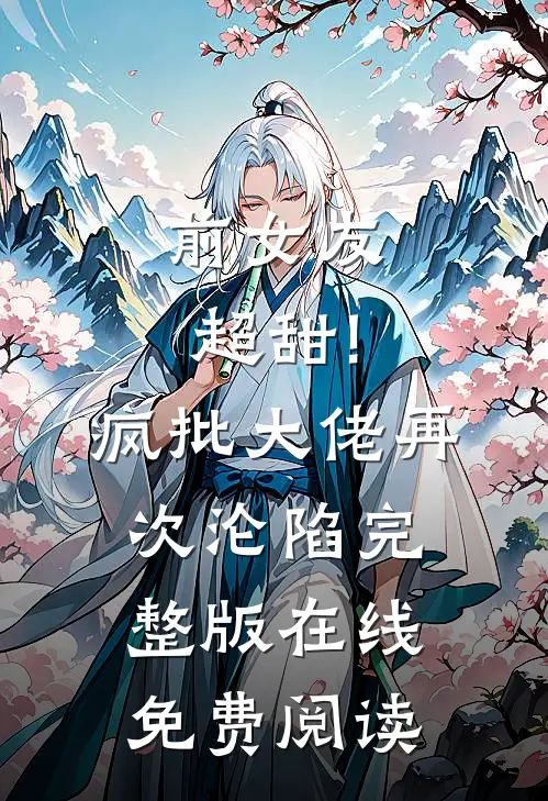 前女友超甜!疯批大佬再次沦陷完整版在线免费阅读