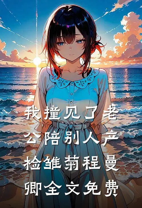 我撞见了老公陪别人产检雏菊程曼卿全文免费
