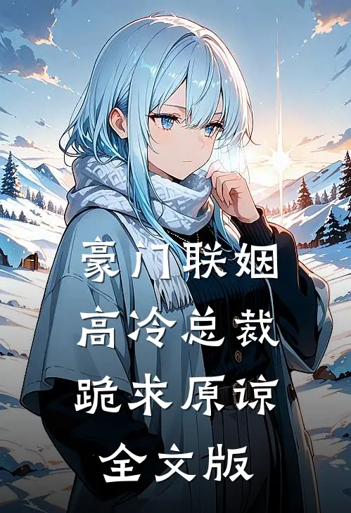 豪门联姻：高冷总裁跪求原谅全文版