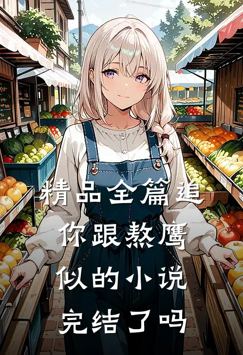 精品全篇追你跟熬鹰似的小说完结了吗