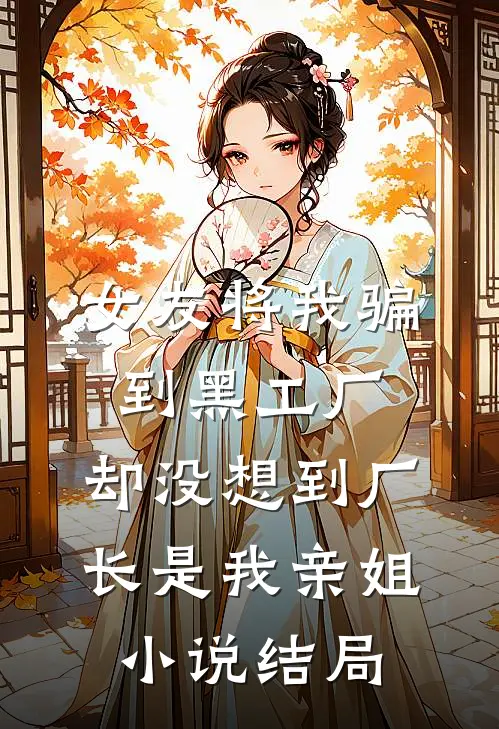 女友将我骗到黑工厂，却没想到厂长是我亲姐小说结局