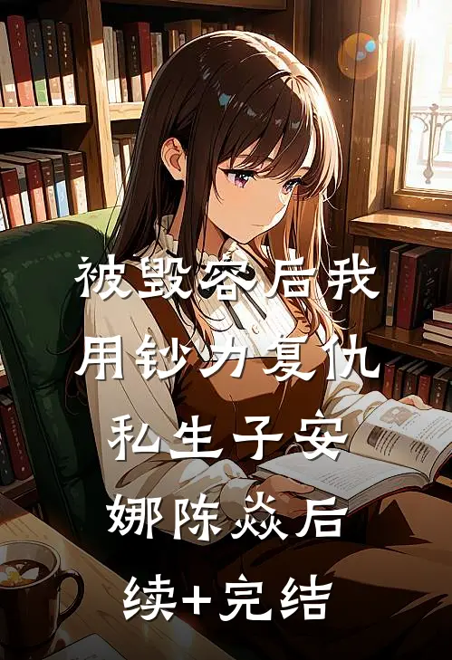 被毁容后我用钞力复仇私生子安娜陈焱后续+完结