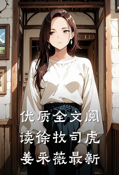 优质全文阅读徐牧司虎姜采薇最新