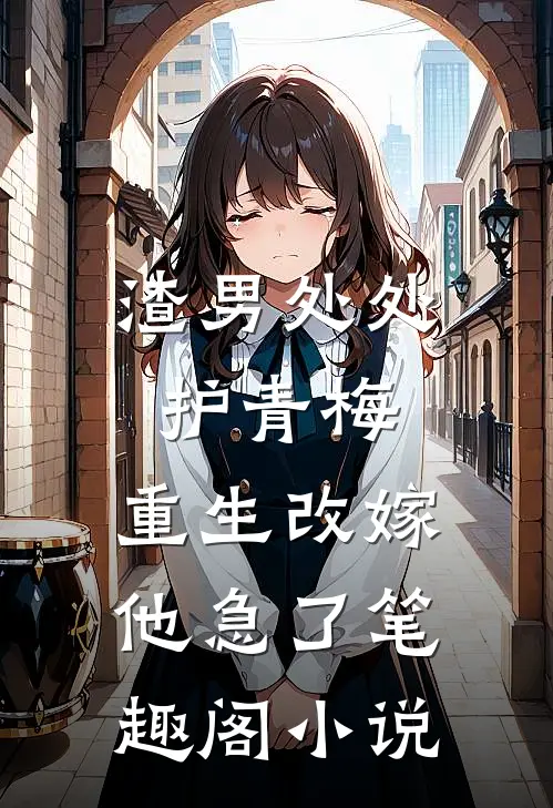 渣男处处护青梅，重生改嫁他急了笔趣阁小说
