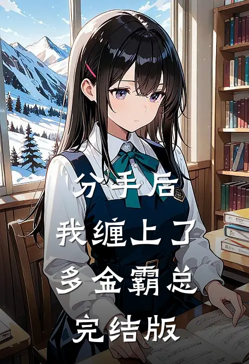 分手后，我缠上了多金霸总完结版