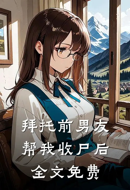 拜托前男友帮我收尸后全文免费