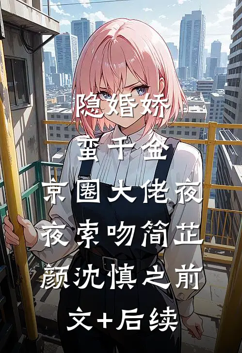 隐婚娇蛮千金，京圈大佬夜夜索吻简芷颜沈慎之前文+后续