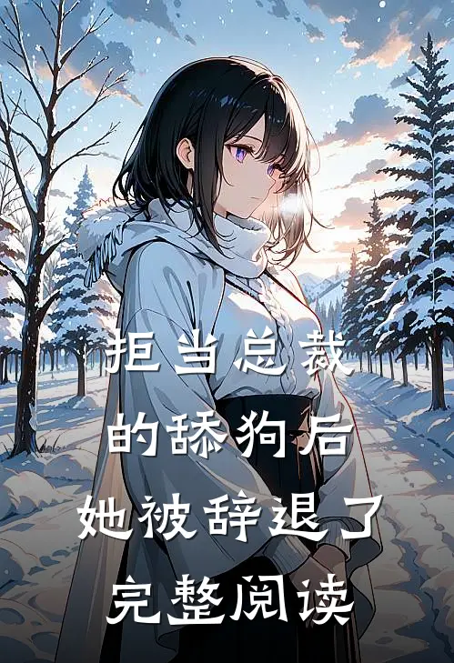 拒当总裁的舔狗后，她被辞退了完整阅读