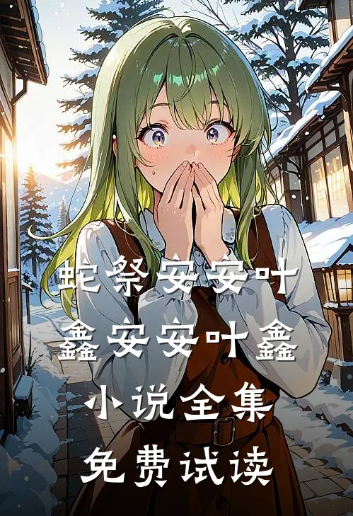 蛇祭安安叶鑫安安叶鑫小说全集免费试读