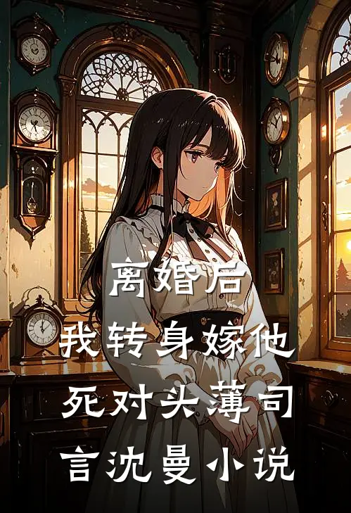 离婚后，我转身嫁他死对头薄司言沈曼小说