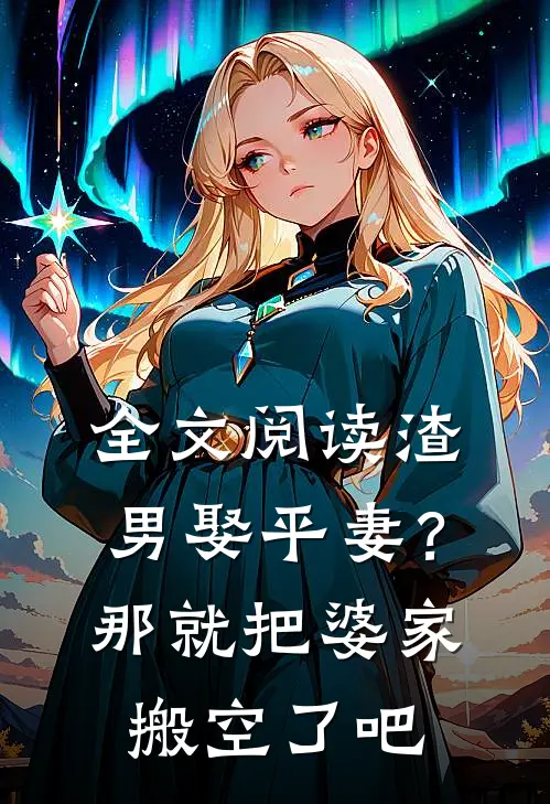 全文阅读渣男娶平妻？那就把婆家搬空了吧