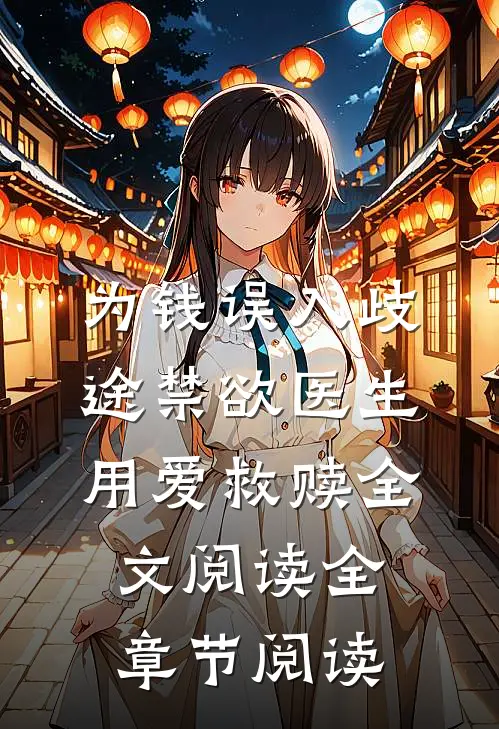 为钱误入歧途禁欲医生用爱救赎全文阅读全章节阅读