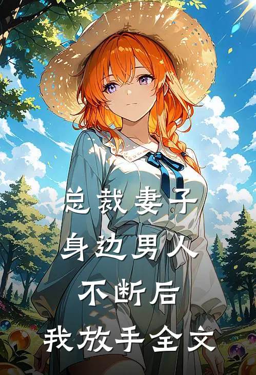 总裁妻子身边男人不断后，我放手全文