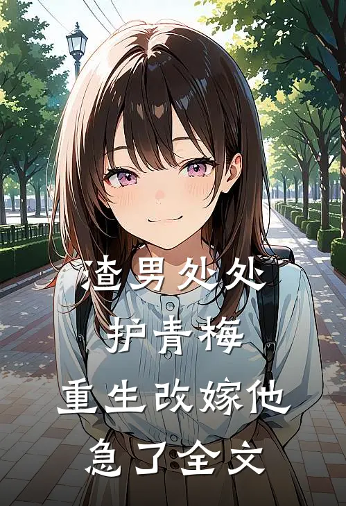 渣男处处护青梅，重生改嫁他急了全文
