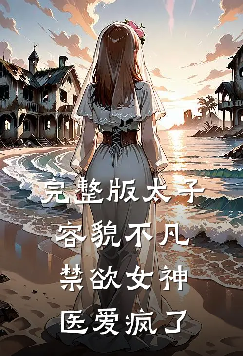 完整版太子容貌不凡，禁欲女神医爱疯了