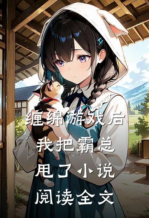 缠绵游戏后我把霸总甩了小说阅读全文