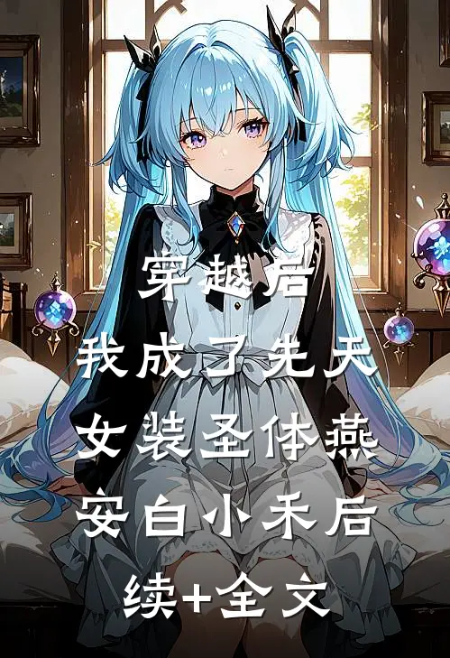 穿越后，我成了先天女装圣体燕安白小禾后续+全文