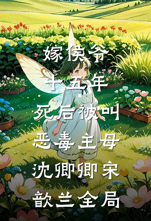 嫁侯爷十五年，死后被叫恶毒主母沈卿卿宋歆兰全局