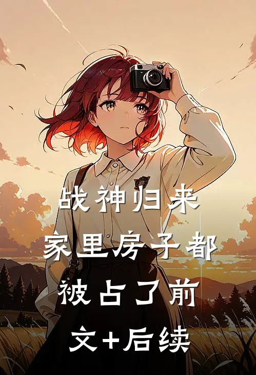 战神归来，家里房子都被占了前文+后续