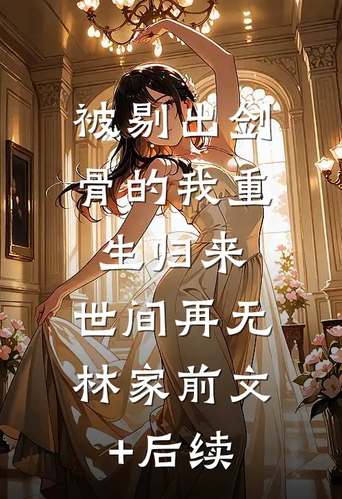 被剔出剑骨的我重生归来，世间再无林家前文+后续