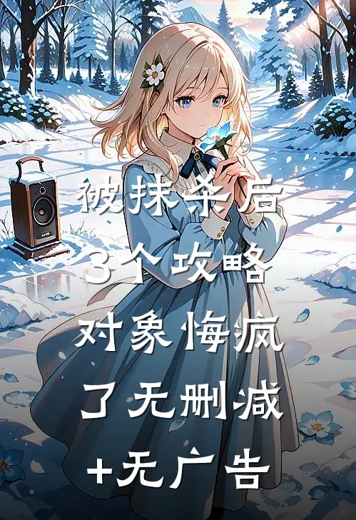 被抹杀后，3个攻略对象悔疯了无删减+无广告