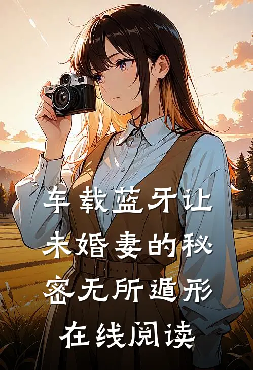 车载蓝牙让未婚妻的秘密无所遁形在线阅读