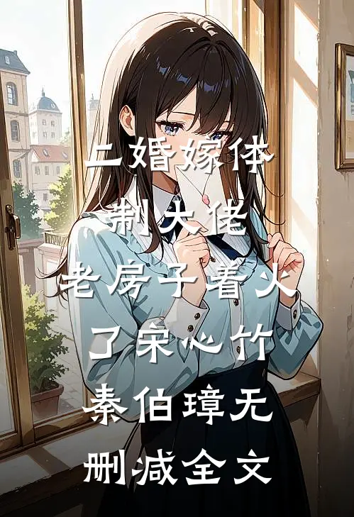二婚嫁体制大佬，老房子着火了宋心竹秦伯璋无删减全文
