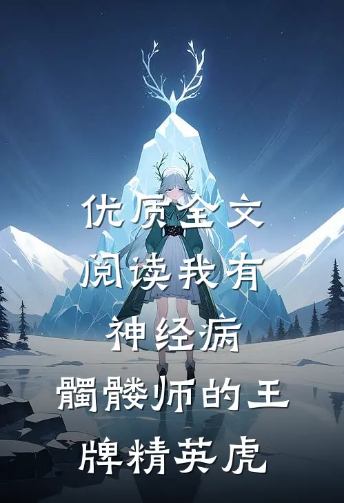 优质全文阅读我有神经病：髑髅师的王牌精英虎