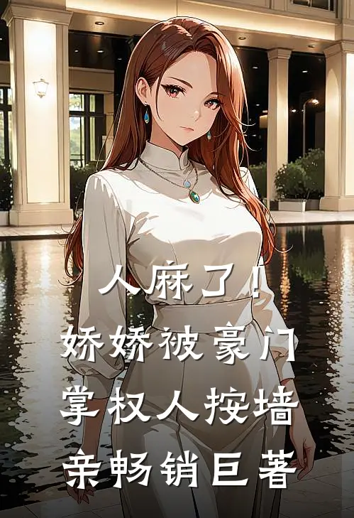 人麻了！娇娇被豪门掌权人按墙亲畅销巨著
