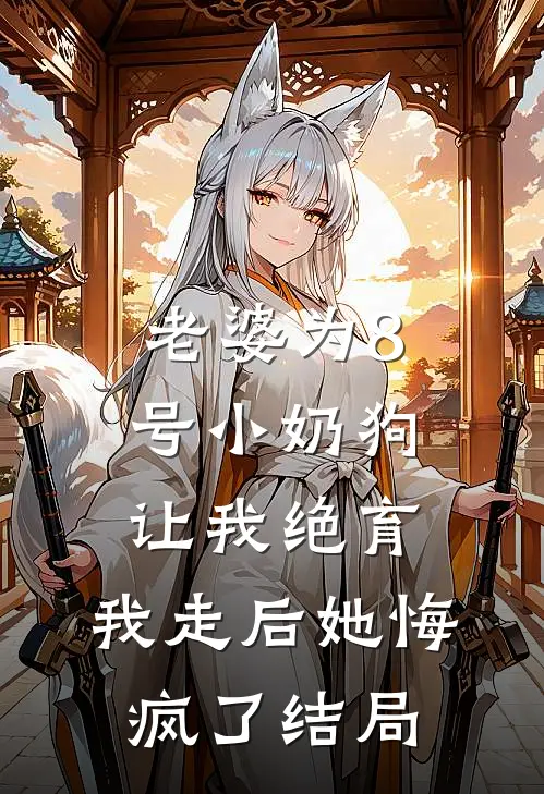 老婆为8号小奶狗让我绝育，我走后她悔疯了结局