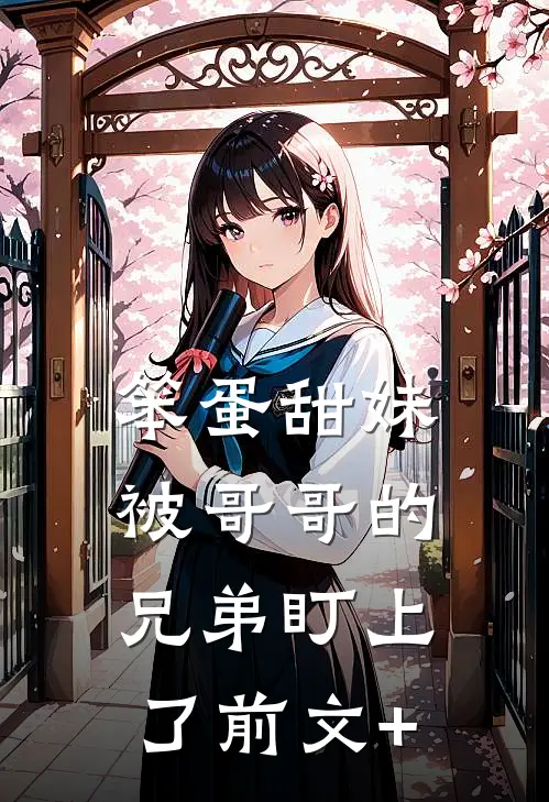 笨蛋甜妹被哥哥的兄弟盯上了前文+