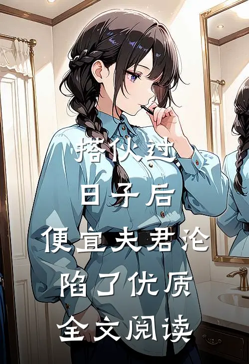 搭伙过日子后，便宜夫君沦陷了优质全文阅读