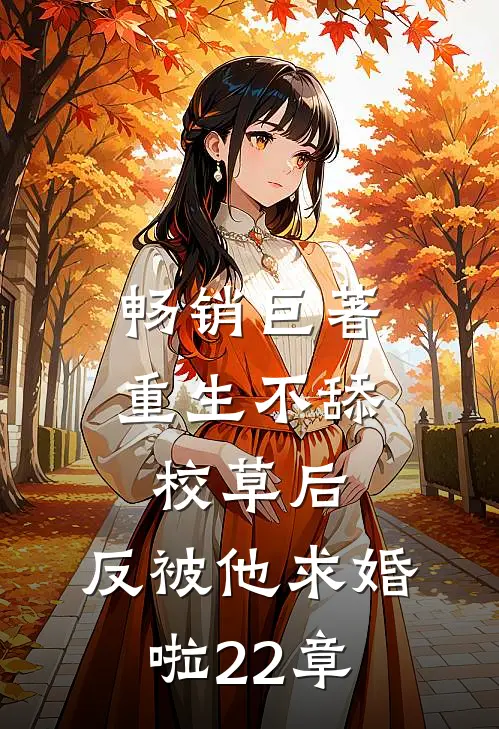 畅销巨著重生不舔校草后,反被他求婚啦22章