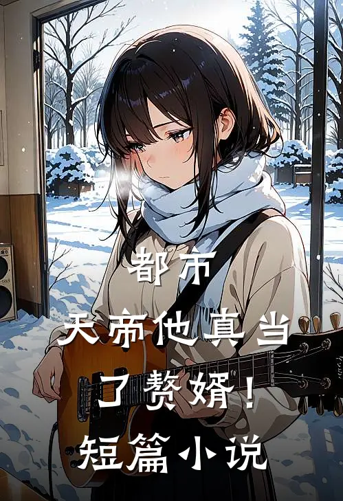都市：天帝他真当了赘婿！短篇小说