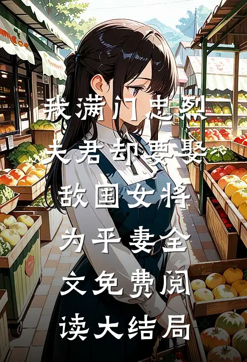 我满门忠烈，夫君却要娶敌国女将为平妻全文免费阅读大结局