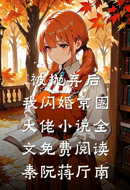 被抛弃后，我闪婚京圈大佬小说全文免费阅读秦阮蒋厅南