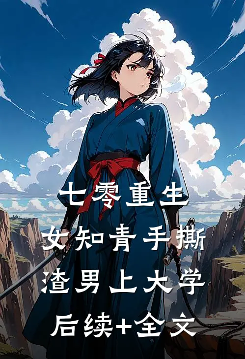 七零重生：女知青手撕渣男上大学后续+全文