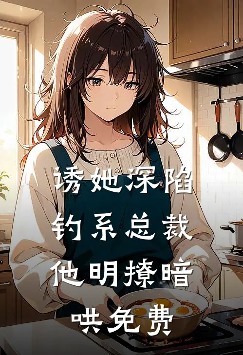 诱她深陷，钓系总裁他明撩暗哄免费