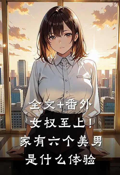 全文+番外女权至上！家有六个美男是什么体验
