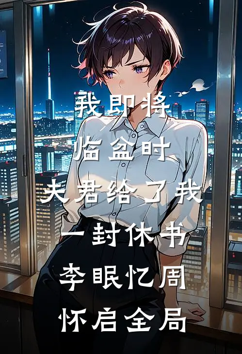 我即将临盆时，夫君给了我一封休书李眠忆周怀启全局