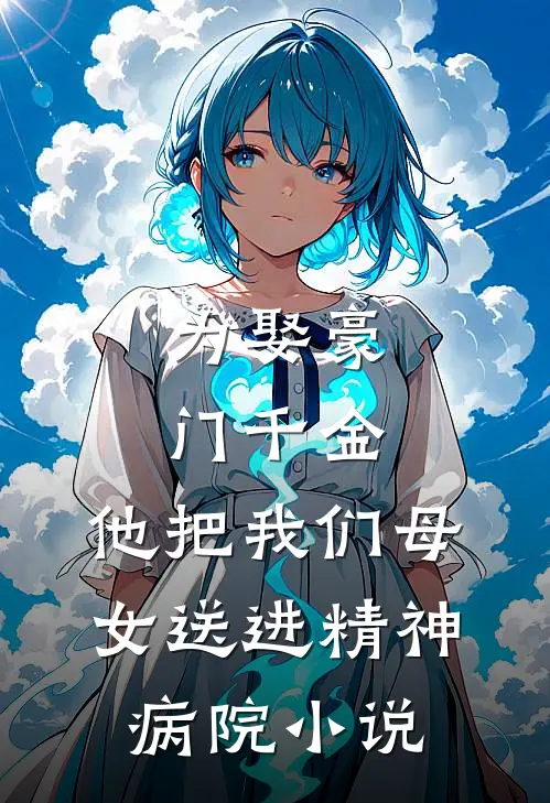 为娶豪门千金，他把我们母女送进精神病院小说
