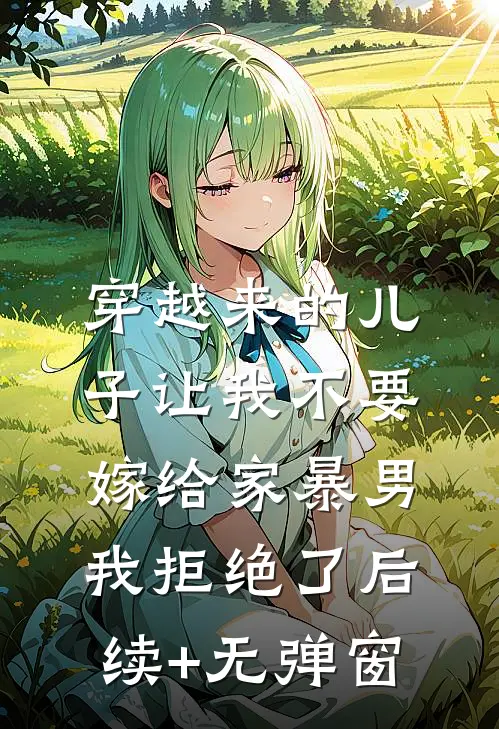 穿越来的儿子让我不要嫁给家暴男，我拒绝了后续+无弹窗