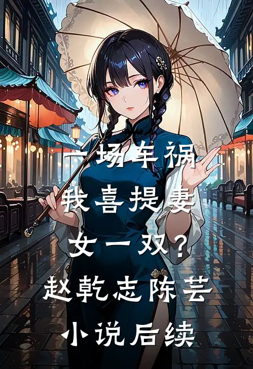 一场车祸，我喜提妻女一双？赵乾志陈芸小说后续